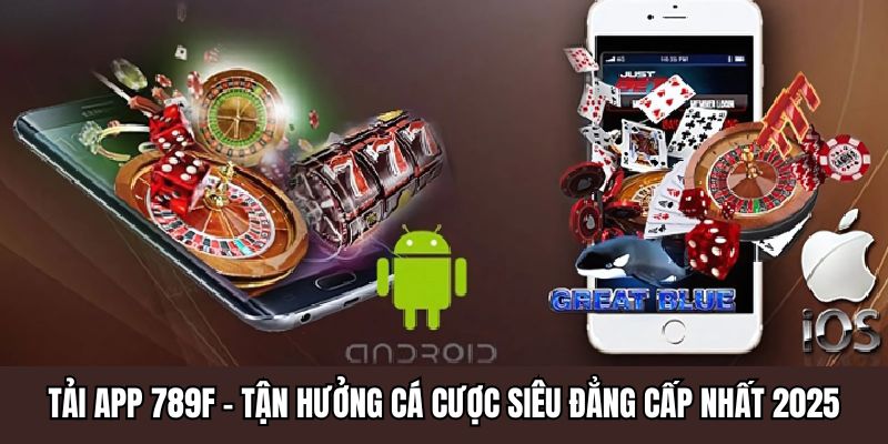 Tải App 789F - Tận Hưởng Cá Cược Siêu Đẳng Cấp Nhất 2026