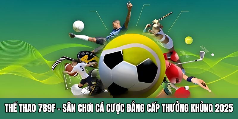 Thể Thao 789F - Sân Chơi Cá Cược Đẳng Cấp Thưởng Khủng 2026