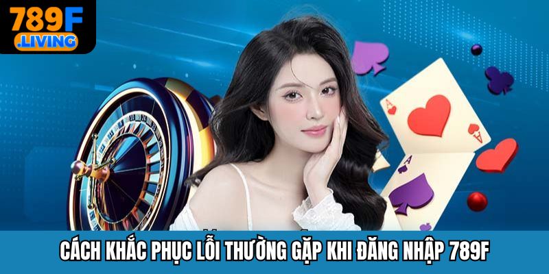 Đăng Nhập 789F Đơn Giản, Nhanh Chóng Dành Cho Người Chơi