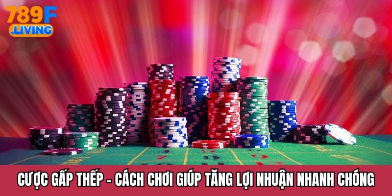 Cược Gấp Thếp - Cách Chơi Giúp Tăng Lợi Nhuận Nhanh Chóng