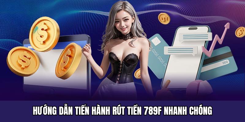 Rút Tiền 789F - Quy Trình Nhận Thưởng Nhanh Chóng Không Lỗi