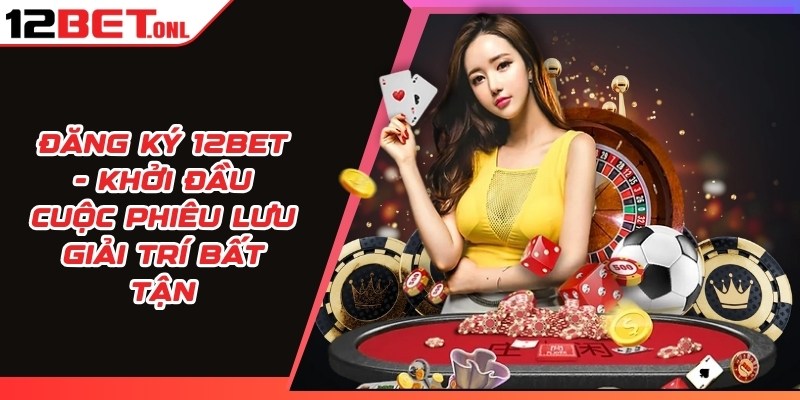 Hướng Dẫn Cá Cược Tăng Sự Hiệu Quả Tại 12BET