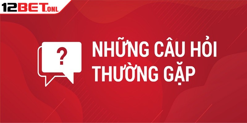 Câu Hỏi Thường Gặp 12BET - Tổng Hợp Và Trả Lời Câu Hỏi Thường Gặp 12BET - Tổng Hợp Và Trả Lời